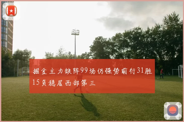 掘金主力缺阵99场仍强势前行31胜15负稳居西部第三