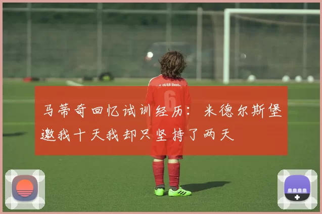 马蒂奇回忆试训经历：米德尔斯堡邀我十天我却只坚持了两天