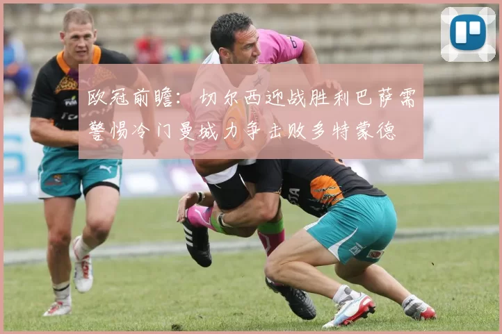 欧冠前瞻：切尔西迎战胜利巴萨需警惕冷门曼城力争击败多特蒙德