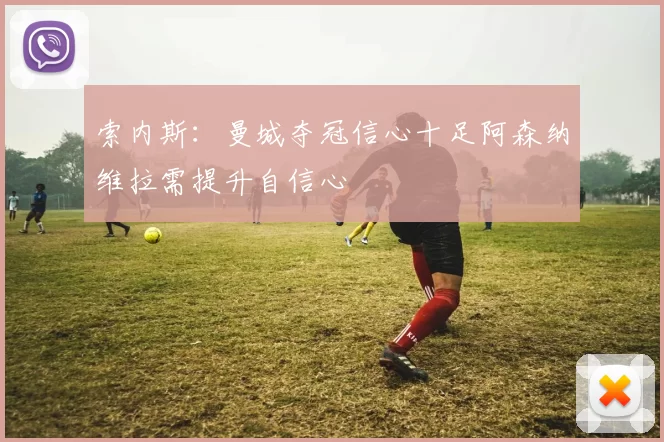 索内斯：曼城夺冠信心十足阿森纳维拉需提升自信心