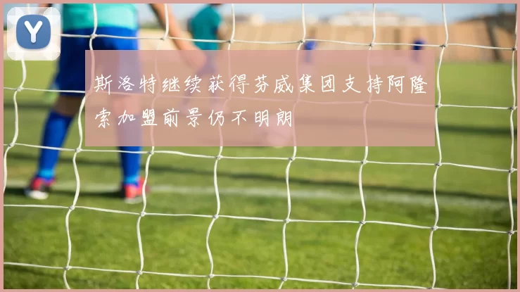 斯洛特继续获得芬威集团支持阿隆索加盟前景仍不明朗