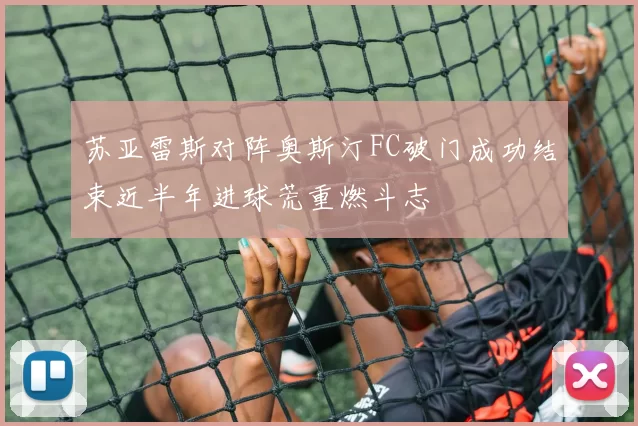 苏亚雷斯对阵奥斯汀FC破门成功结束近半年进球荒重燃斗志