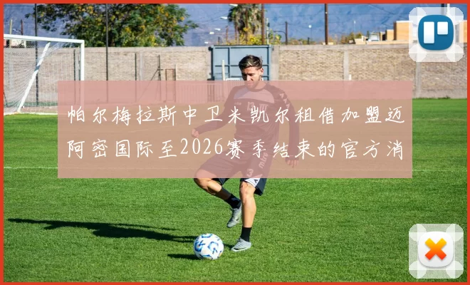 帕尔梅拉斯中卫米凯尔租借加盟迈阿密国际至2026赛季结束的官方消息