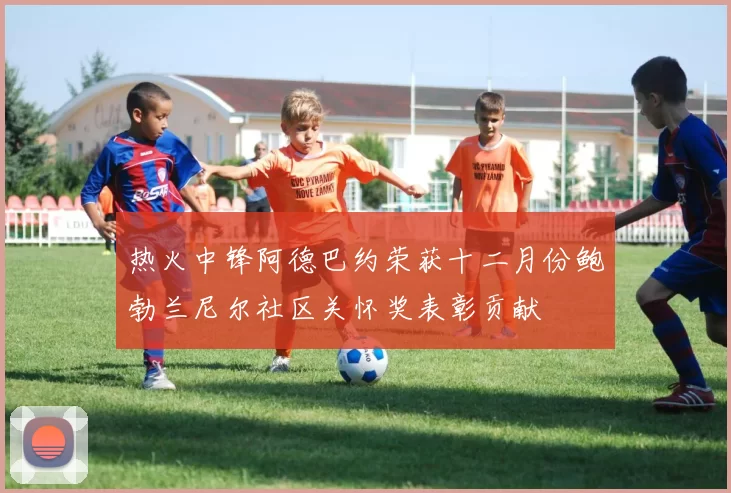 热火中锋阿德巴约荣获十二月份鲍勃兰尼尔社区关怀奖表彰贡献