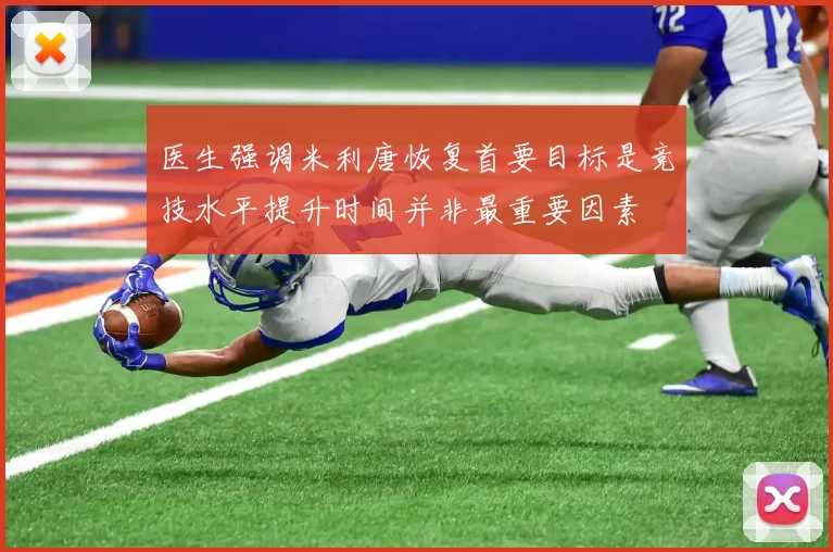 医生强调米利唐恢复首要目标是竞技水平提升时间并非最重要因素
