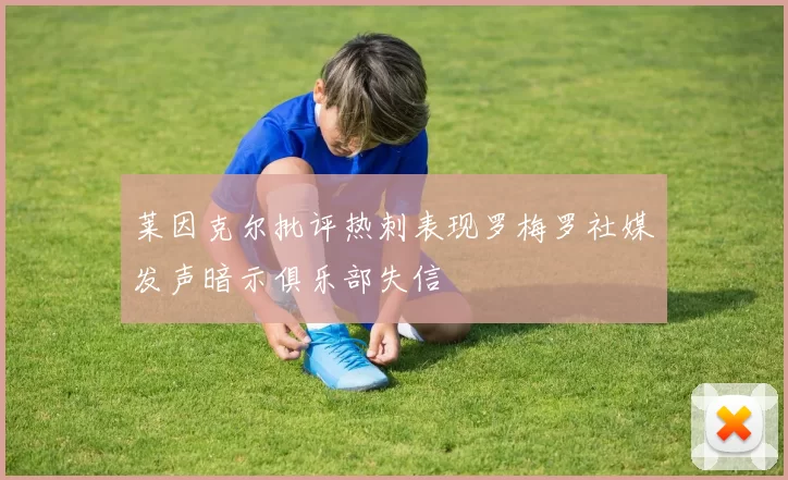 莱因克尔批评热刺表现罗梅罗社媒发声暗示俱乐部失信
