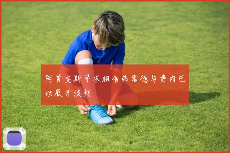 阿贾克斯寻求租借弗雷德与费内巴切展开谈判