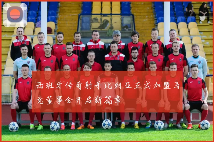 西班牙传奇射手比利亚正式加盟马竞董事会开启新篇章